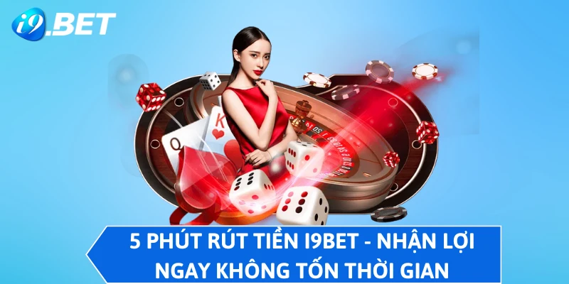 5 Phút Rút Tiền I9BET - Nhận Lợi Ngay Không Tốn Thời Gian